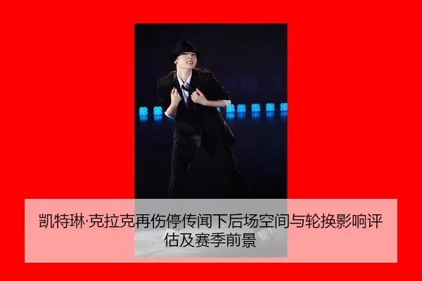 凯特琳·克拉克再伤停传闻下后场空间与轮换影响评估及赛季前景